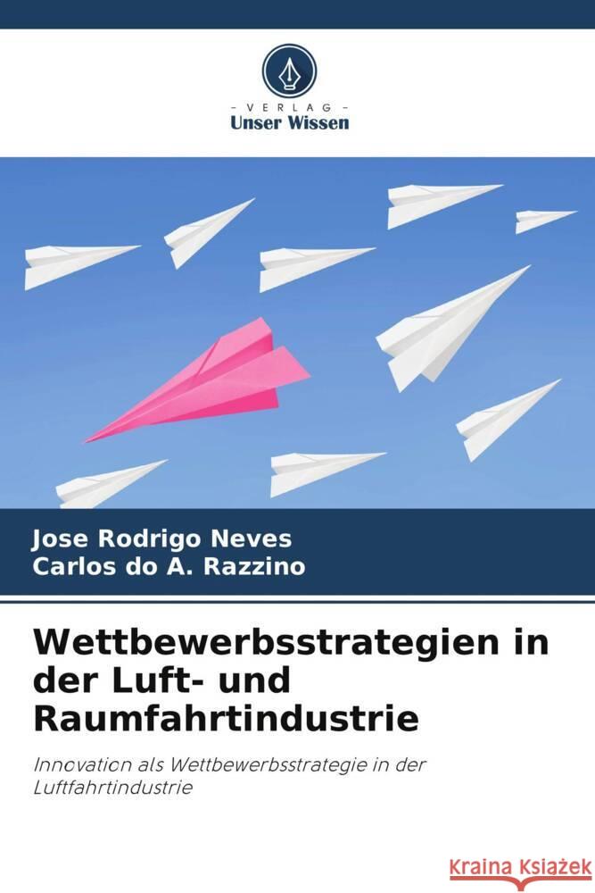 Wettbewerbsstrategien in der Luft- und Raumfahrtindustrie Neves, Jose Rodrigo, do A. Razzino, Carlos 9786203896916 Verlag Unser Wissen