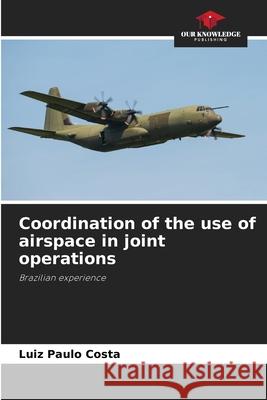 Coordination of the use of airspace in joint operations Costa, Luiz Paulo 9786203896961