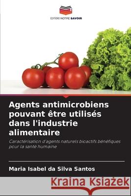 Agents antimicrobiens pouvant être utilisés dans l'industrie alimentaire da Silva Santos, Maria Isabel 9786203897005 Editions Notre Savoir