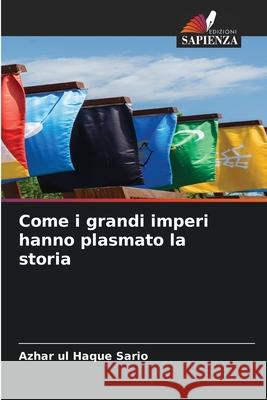 Come i grandi imperi hanno plasmato la storia Sario, Azhar ul Haque 9786203897098