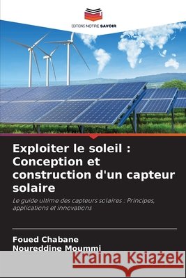Exploiter le soleil : Conception et construction d'un capteur solaire Chabane, Foued, Moummi, Noureddine 9786203897234 Editions Notre Savoir