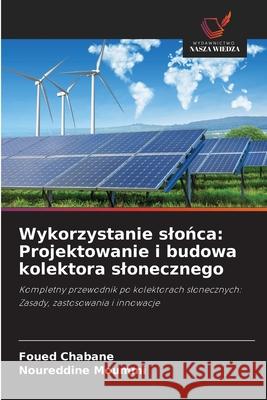 Wykorzystanie slońca: Projektowanie i budowa kolektora slonecznego Foued Chabane Noureddine Moummi 9786203897258 Wydawnictwo Nasza Wiedza