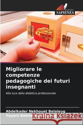 Migliorare le competenze pedagogiche dei futuri insegnanti Nekhouet Belaleug, Abdelkader, Nekhouet Belaleug, Yousra 9786203897555 Edizioni Sapienza