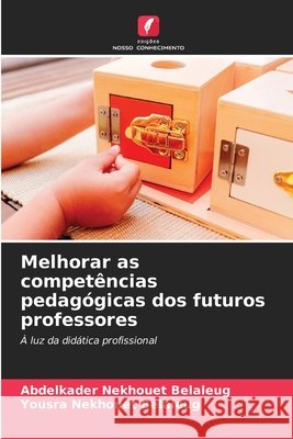 Melhorar as competências pedagógicas dos futuros professores Nekhouet Belaleug, Abdelkader, Nekhouet Belaleug, Yousra 9786203897579