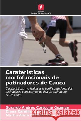 Caraterísticas morfofuncionais de patinadores de Cauca Certuche Guzmán, Gerardo Andrés, Cuaran Coral, Diana Carolina, Dorado Tobar, Martin Alirio 9786203897937