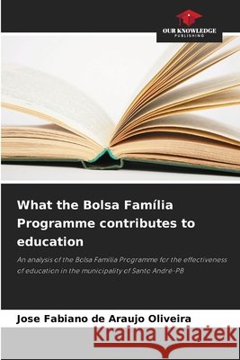 What the Bolsa Família Programme contributes to education Oliveira, Jose Fabiano de Araujo 9786203898897 Our Knowledge Publishing