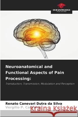 Neuroanatomical and Functional Aspects of Pain Processing: Canevari Dutra da Silva, Renato, Carvalho, Vergílio P. 9786203899306