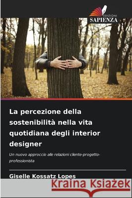 La percezione della sostenibilità nella vita quotidiana degli interior designer Kossatz Lopes, Giselle 9786203899580 Edizioni Sapienza