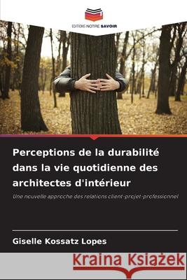 Perceptions de la durabilité dans la vie quotidienne des architectes d'intérieur Kossatz Lopes, Giselle 9786203899597 Editions Notre Savoir