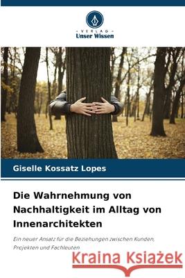 Die Wahrnehmung von Nachhaltigkeit im Alltag von Innenarchitekten Kossatz Lopes, Giselle 9786203899603 Verlag Unser Wissen