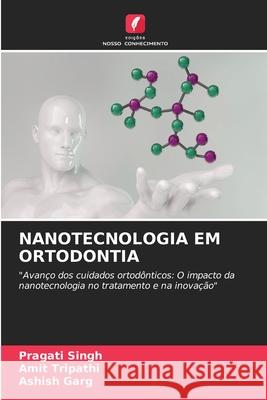 NANOTECNOLOGIA EM ORTODONTIA Singh, Pragati, Tripathi, Amit, Garg, Ashish 9786203900330