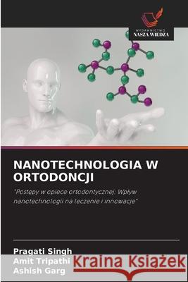 NANOTECHNOLOGIA W ORTODONCJI Singh, Pragati, Tripathi, Amit, Garg, Ashish 9786203900347