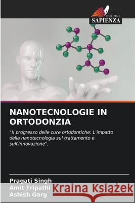 NANOTECNOLOGIE IN ORTODONZIA Singh, Pragati, Tripathi, Amit, Garg, Ashish 9786203900354