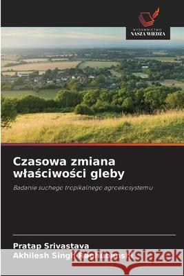 Czasowa zmiana wlasciwosci gleby Srivastava, Pratap, Singh Raghubanshi, Akhilesh 9786203900408