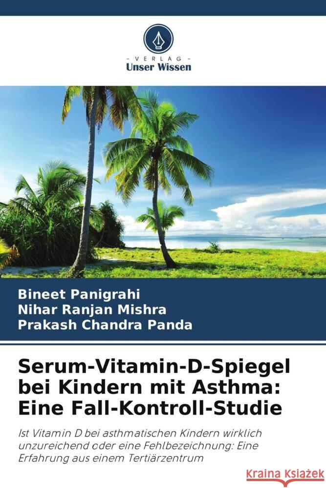Serum-Vitamin-D-Spiegel bei Kindern mit Asthma: Eine Fall-Kontroll-Studie Panigrahi, Bineet, Mishra, Nihar Ranjan, Panda, Prakash Chandra 9786203901153