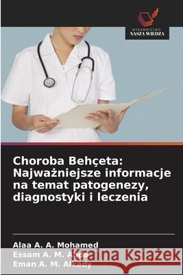 Choroba Behçeta: Najwazniejsze informacje na temat patogenezy, diagnostyki i leczenia Mohamed, Alaa A. A., Abda, Essam A. M., Alkady, Eman A. M. 9786203901474