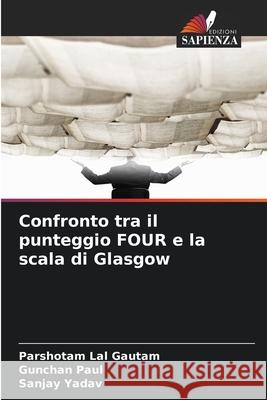 Confronto tra il punteggio FOUR e la scala di Glasgow Gautam, Parshotam Lal, Paul, Gunchan, Yadav, Sanjay 9786203901658