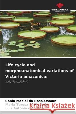 Life cycle and morphoanatomical variations of Victoria amazonica: Rosa-Osman, Sonia Maciel da, F. Piedade, Maria Teresa, de Souza, Luiz Antonio 9786203902051 Our Knowledge Publishing