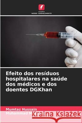 Efeito dos resíduos hospitalares na saúde dos médicos e dos doentes DGKhan Hussain, Mumtaz, Mushtaq, Muhammad 9786203903164