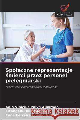 Spoleczne reprezentacje smierci przez personel pielegniarski Paiva Albarado, Kaio Vinícius, Magno, Lizangela Dias, Coelho Galvão, Edna Ferreira 9786203903546