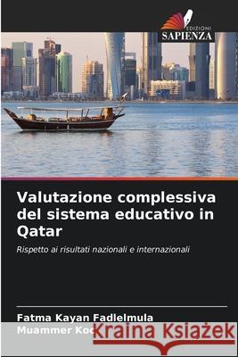 Valutazione complessiva del sistema educativo in Qatar Kayan Fadlelmula, Fatma, Koc, Muammer 9786203903997 Edizioni Sapienza