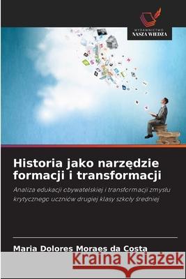 Historia jako narzedzie formacji i transformacji Moraes da Costa, Maria Dolores 9786203904192
