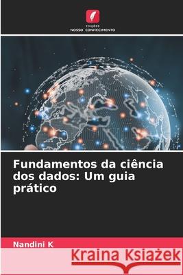 Fundamentos da ciência dos dados: Um guia prático K, Nandini 9786203905106