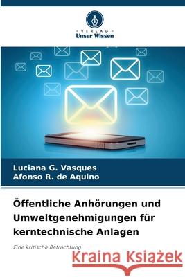 Öffentliche Anhörungen und Umweltgenehmigungen für kerntechnische Anlagen G. Vasques, Luciana, R. de Aquino, Afonso 9786203905830 Verlag Unser Wissen