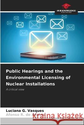 Public Hearings and the Environmental Licensing of Nuclear Installations G. Vasques, Luciana, R. de Aquino, Afonso 9786203905847 Our Knowledge Publishing