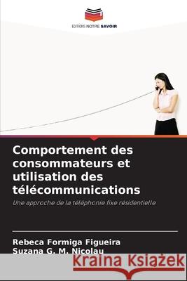 Comportement des consommateurs et utilisation des télécommunications Formiga Figueira, Rebeca, G. M. Nicolau, Suzana 9786203906882 Editions Notre Savoir