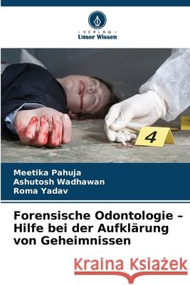 Forensische Odontologie - Hilfe bei der Aufklärung von Geheimnissen Pahuja, Meetika, Wadhawan, Ashutosh, Yadav, Roma 9786203908183