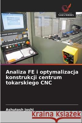 Analiza FE i optymalizacja konstrukcji centrum tokarskiego CNC Joshi, Ashutosh 9786203909111