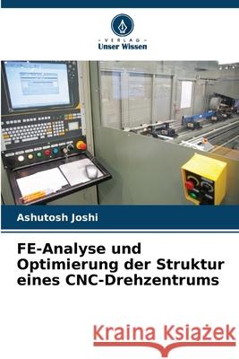 FE-Analyse und Optimierung der Struktur eines CNC-Drehzentrums Joshi, Ashutosh 9786203909128