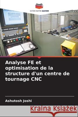 Analyse FE et optimisation de la structure d'un centre de tournage CNC Joshi, Ashutosh 9786203909135