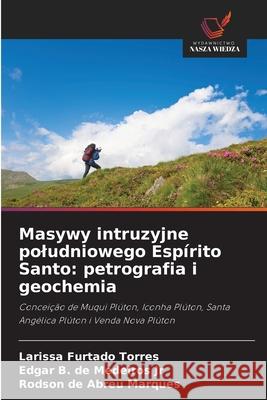 Masywy intruzyjne poludniowego Espírito Santo: petrografia i geochemia Torres, Larissa Furtado, de Medeiros Jr, Edgar B., de Abreu Marques, Rodson 9786203909357