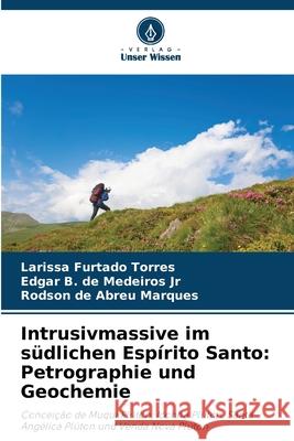 Intrusivmassive im südlichen Espírito Santo: Petrographie und Geochemie Torres, Larissa Furtado, de Medeiros Jr, Edgar B., de Abreu Marques, Rodson 9786203909401