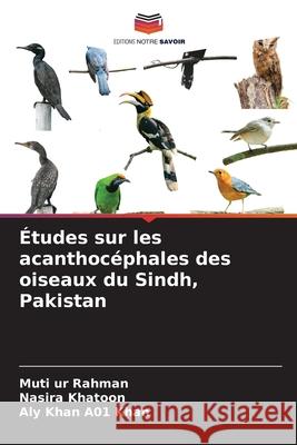 Études sur les acanthocéphales des oiseaux du Sindh, Pakistan Rahman, Muti ur, Khatoon, Nasira, Khan, Aly Khan A01 9786203910490 Editions Notre Savoir