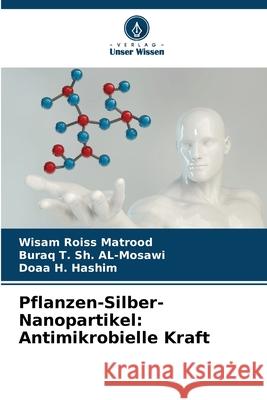 Pflanzen-Silber-Nanopartikel: Antimikrobielle Kraft Matrood, Wisam Roiss, AL-Mosawi, Buraq T. Sh., Hashim, Doaa H. 9786203910674 Verlag Unser Wissen