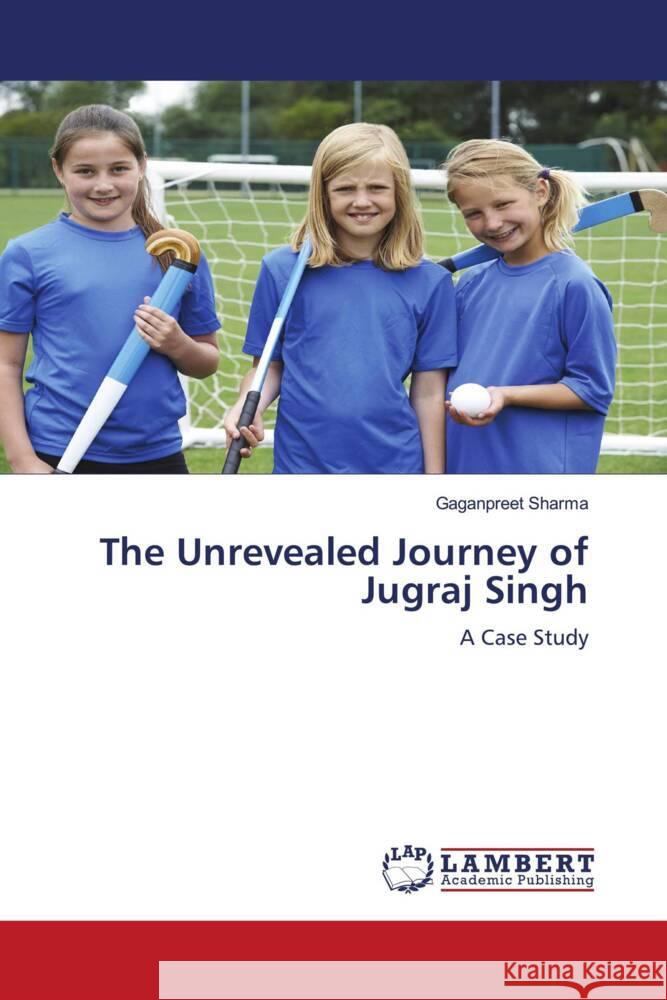 The Unrevealed Journey of Jugraj Singh Sharma, Gaganpreet 9786203910803