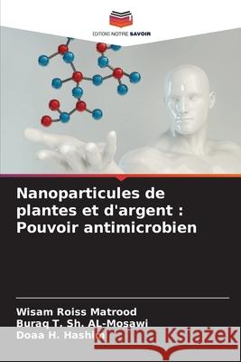 Nanoparticules de plantes et d'argent : Pouvoir antimicrobien Matrood, Wisam Roiss, AL-Mosawi, Buraq T. Sh., Hashim, Doaa H. 9786203914412 Editions Notre Savoir