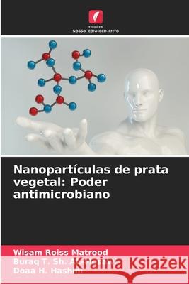 Nanopartículas de prata vegetal: Poder antimicrobiano Matrood, Wisam Roiss, AL-Mosawi, Buraq T. Sh., Hashim, Doaa H. 9786203914504 Edições Nosso Conhecimento