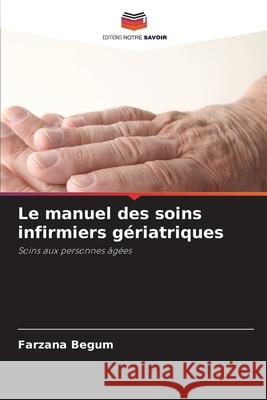 Le manuel des soins infirmiers gériatriques Begum, Farzana 9786203916737