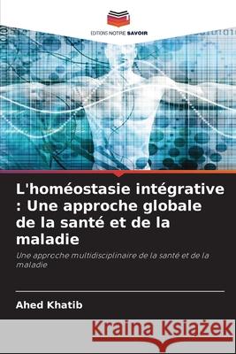 L'homéostasie intégrative : Une approche globale de la santé et de la maladie Khatib, Ahed 9786203916850