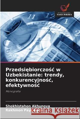 Przedsiebiorczosc w Uzbekistanie: trendy, konkurencyjnosc, efektywnosc Akhunova, Shokhistahon, Paygamov, Rakhmon 9786203917093