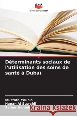Déterminants sociaux de l'utilisation des soins de santé à Dubaï Younis, Mustafa, Al Suwaidi, Hanan, Hamidi, Samer 9786203917635 Editions Notre Savoir