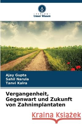Vergangenheit, Gegenwart und Zukunft von Zahnimplantaten Gupta, Ajay, Narula, Sahil, Kalra, Tanvi 9786203917840 Verlag Unser Wissen