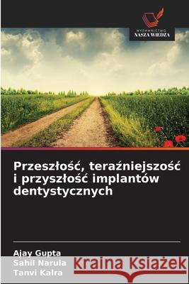 Przeszlosc, terazniejszosc i przyszlosc implantów dentystycznych Gupta, Ajay, Narula, Sahil, Kalra, Tanvi 9786203917888 Wydawnictwo Nasza Wiedza