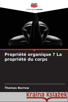 Propriété organique ? La propriété du corps Barrow, Thomas 9786203918724 Editions Notre Savoir