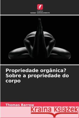 Propriedade orgânica? Sobre a propriedade do corpo Barrow, Thomas 9786203918755 Edições Nosso Conhecimento