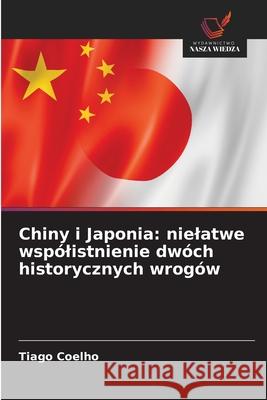 Chiny i Japonia: nielatwe wspólistnienie dwóch historycznych wrogów Coelho, Tiago 9786203918809